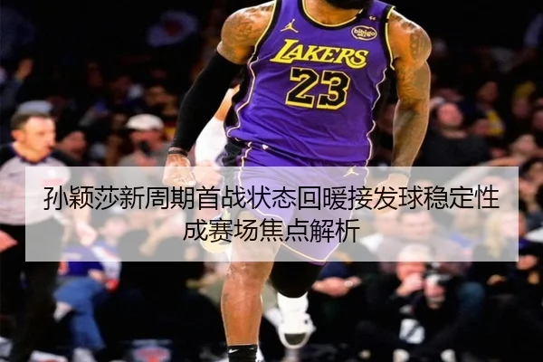 孙颖莎新周期首战状态回暖接发球稳定性成赛场焦点解析